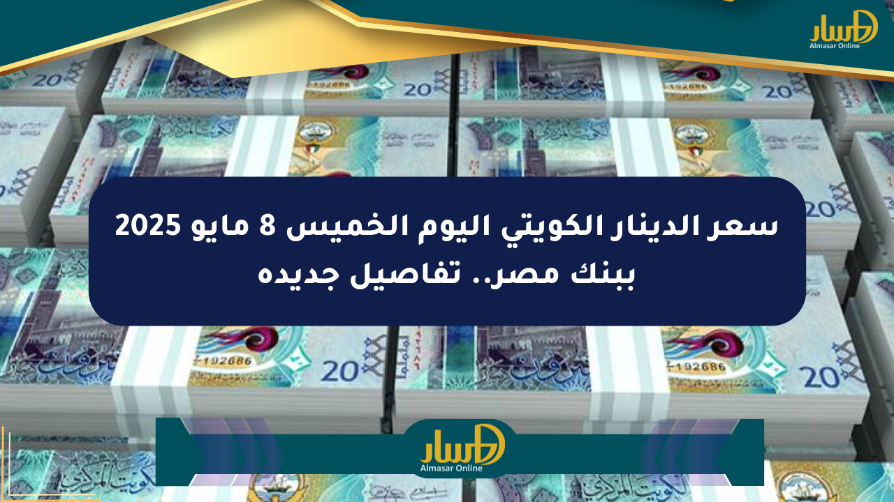 سعر الدينار الكويتي اليوم الخميس 8 مايو 2025 ببنك مصر.. تفاصيل جديدة